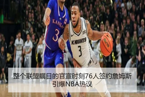 整个联盟瞩目的官宣时刻76人签约詹姆斯引爆NBA热议