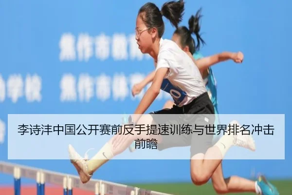 李诗沣中国公开赛前反手提速训练与世界排名冲击前瞻